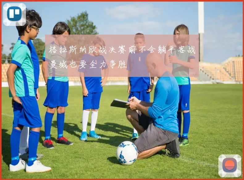 格拉斯纳欧战决赛前不会躺平客战曼城也要全力争胜