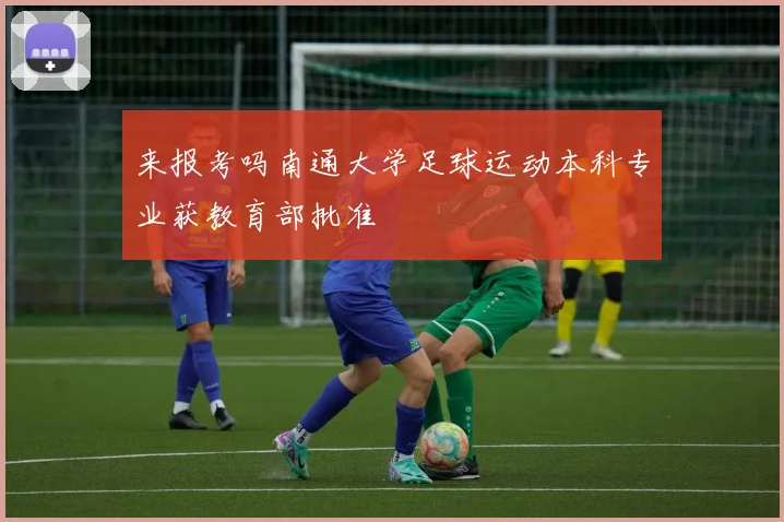 来报考吗南通大学足球运动本科专业获教育部批准